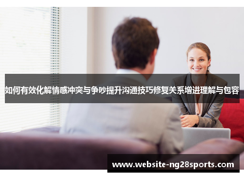 如何有效化解情感冲突与争吵提升沟通技巧修复关系增进理解与包容