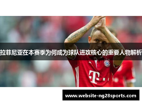 拉菲尼亚在本赛季为何成为球队进攻核心的重要人物解析