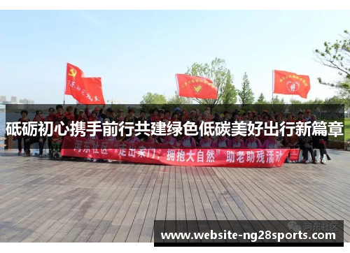 砥砺初心携手前行共建绿色低碳美好出行新篇章