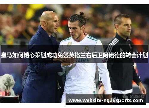 皇马如何精心策划成功免签英格兰右后卫阿诺德的转会计划