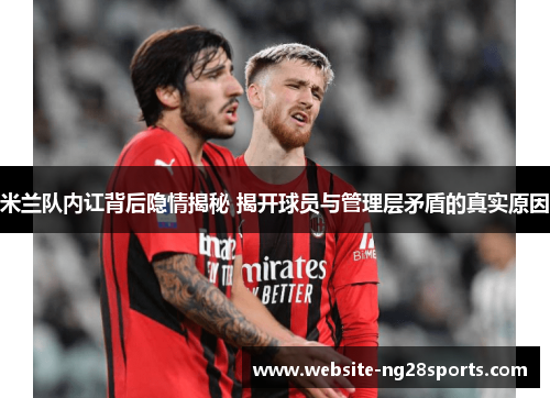 米兰队内讧背后隐情揭秘 揭开球员与管理层矛盾的真实原因