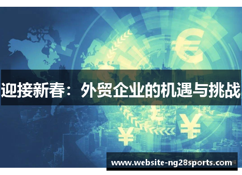 迎接新春:外贸企业的机遇与挑战 迎接新春:外贸企业的机遇与挑战