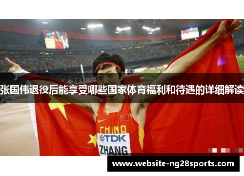 张国伟退役后能享受哪些国家体育福利和待遇的详细解读 张国伟退役后能享受哪些国家体育福利和待遇的详细解读
