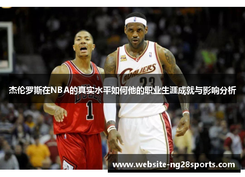 杰伦罗斯在NBA的真实水平如何他的职业生涯成就与影响分析 杰伦罗斯在NBA的真实水平如何他的职业生涯成就与影响分析