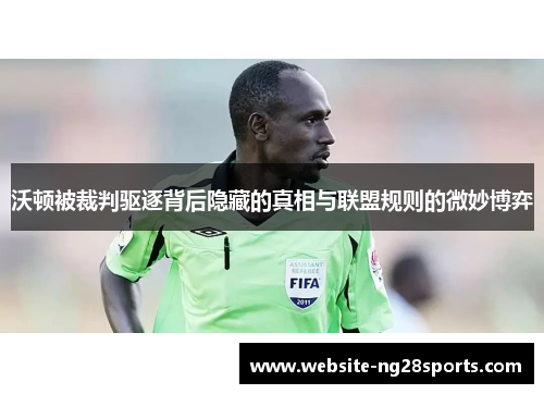 沃顿被裁判驱逐背后隐藏的真相与联盟规则的微妙博弈 沃顿被裁判驱逐背后隐藏的真相与联盟规则的微妙博弈