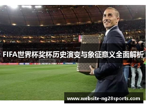 FIFA世界杯奖杯历史演变与象征意义全面解析 FIFA世界杯奖杯历史演变与象征意义全面解析