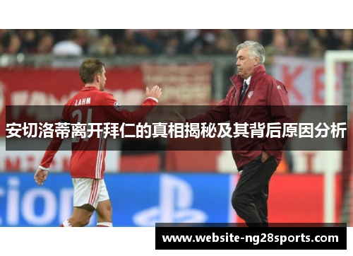 安切洛蒂离开拜仁的真相揭秘及其背后原因分析 安切洛蒂离开拜仁的真相揭秘及其背后原因分析