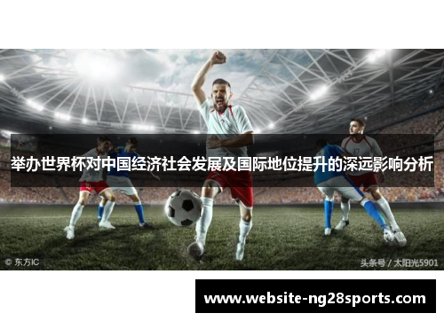 举办世界杯对中国经济社会发展及国际地位提升的深远影响分析