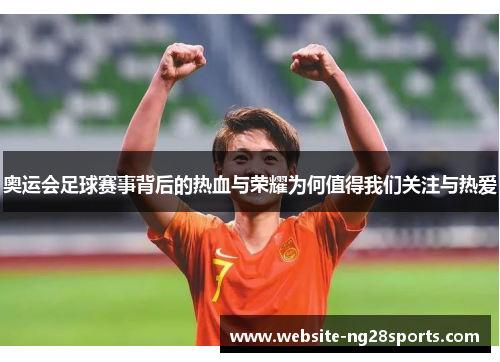 奥运会足球赛事背后的热血与荣耀为何值得我们关注与热爱