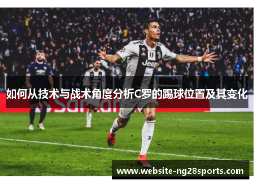 如何从技术与战术角度分析C罗的踢球位置及其变化