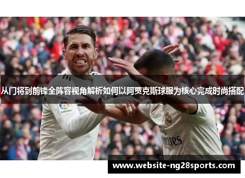 从门将到前锋全阵容视角解析如何以阿贾克斯球服为核心完成时尚搭配