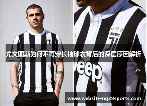 尤文图斯为何不再穿长袖球衣背后的深层原因解析 尤文图斯为何不再穿长袖球衣背后的深层原因解析