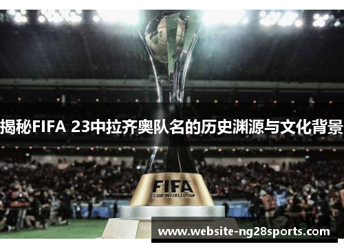 揭秘FIFA 23中拉齐奥队名的历史渊源与文化背景