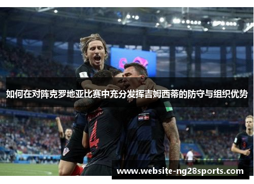 如何在对阵克罗地亚比赛中充分发挥吉姆西蒂的防守与组织优势