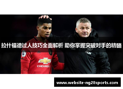拉什福德过人技巧全面解析 助你掌握突破对手的精髓