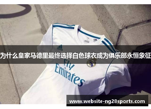 为什么皇家马德里最终选择白色球衣成为俱乐部永恒象征