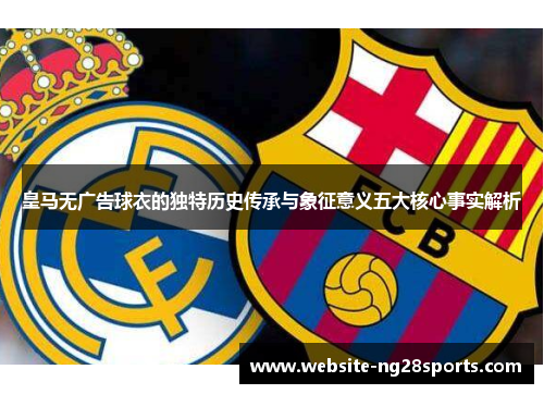 皇马无广告球衣的独特历史传承与象征意义五大核心事实解析
