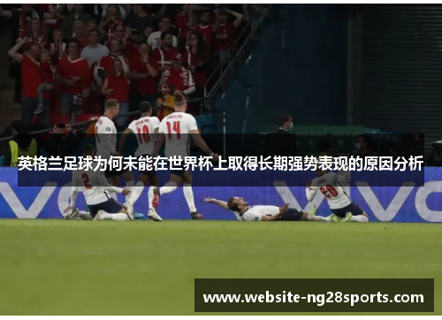 英格兰足球为何未能在世界杯上取得长期强势表现的原因分析