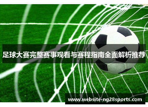 足球大赛完整赛事观看与赛程指南全面解析推荐
