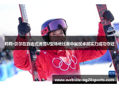 莉莉·贝尔在自由式滑雪U型场地比赛中展现卓越实力成功夺冠