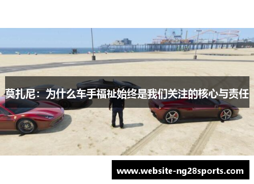 莫扎尼：为什么车手福祉始终是我们关注的核心与责任