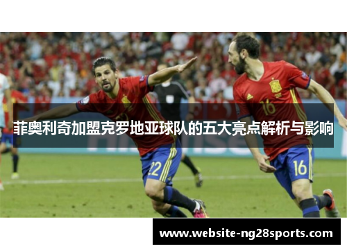 菲奥利奇加盟克罗地亚球队的五大亮点解析与影响