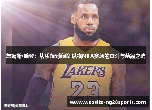 詹姆斯·哈登:从质疑到巅峰 纵横NBA赛场的奋斗与荣耀之路 詹姆斯·哈登:从质疑到巅峰 纵横NBA赛场的奋斗与荣耀之路