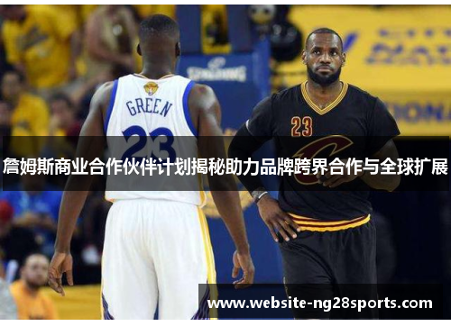 詹姆斯商业合作伙伴计划揭秘助力品牌跨界合作与全球扩展