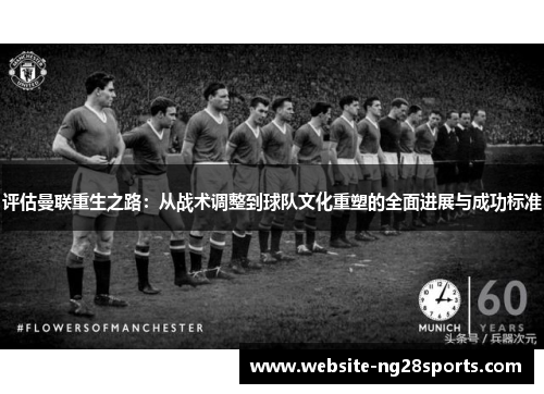 评估曼联重生之路：从战术调整到球队文化重塑的全面进展与成功标准
