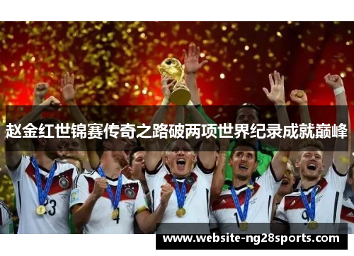 赵金红世锦赛传奇之路破两项世界纪录成就巅峰