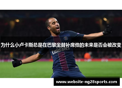 为什么小卢卡斯总是在巴黎坐替补席他的未来是否会被改变 为什么小卢卡斯总是在巴黎坐替补席他的未来是否会被改变