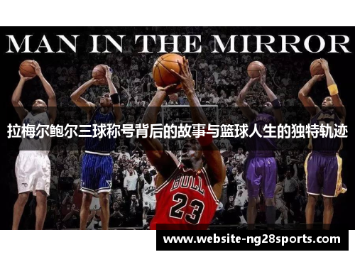 拉梅尔鲍尔三球称号背后的故事与篮球人生的独特轨迹