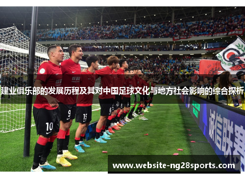 建业俱乐部的发展历程及其对中国足球文化与地方社会影响的综合探析