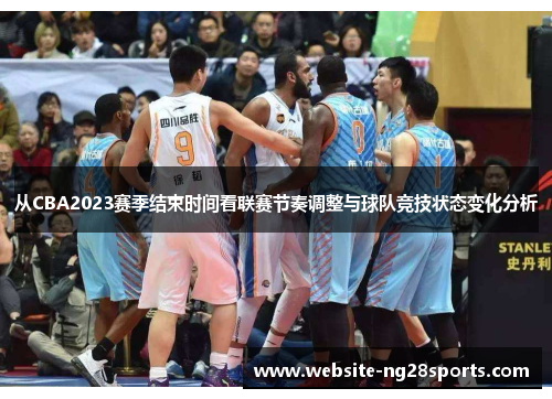 从CBA2023赛季结束时间看联赛节奏调整与球队竞技状态变化分析 从CBA2023赛季结束时间看联赛节奏调整与球队竞技状态变化分析