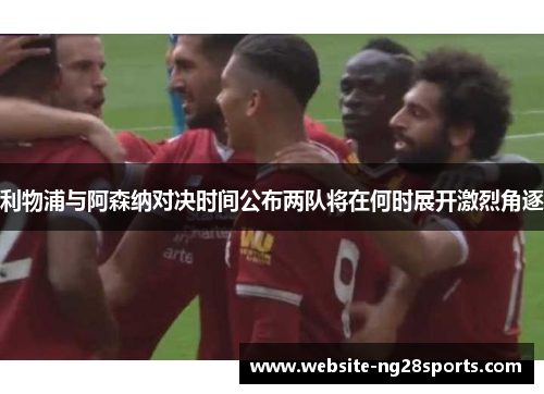 利物浦与阿森纳对决时间公布两队将在何时展开激烈角逐 利物浦与阿森纳对决时间公布两队将在何时展开激烈角逐