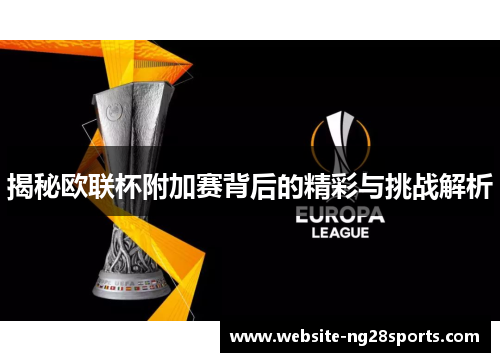 揭秘欧联杯附加赛背后的精彩与挑战解析 揭秘欧联杯附加赛背后的精彩与挑战解析