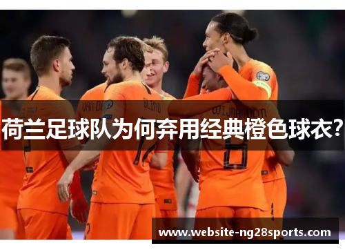 荷兰足球队为何弃用经典橙色球衣？