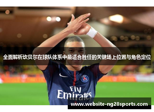 全面解析坎贝尔在球队体系中最适合胜任的关键场上位置与角色定位