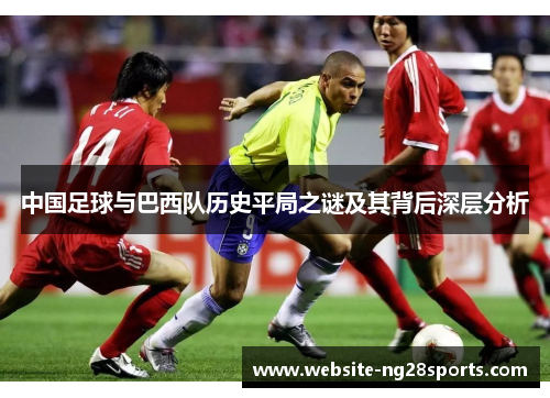 中国足球与巴西队历史平局之谜及其背后深层分析