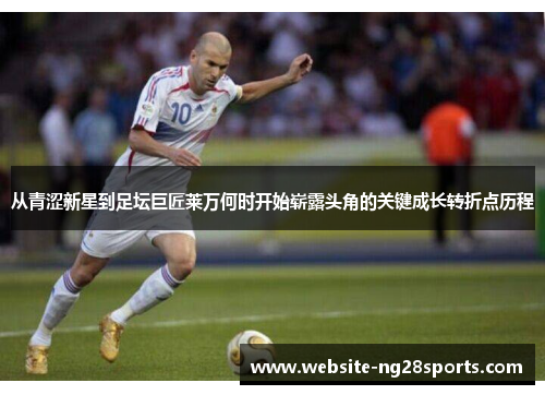 从青涩新星到足坛巨匠莱万何时开始崭露头角的关键成长转折点历程