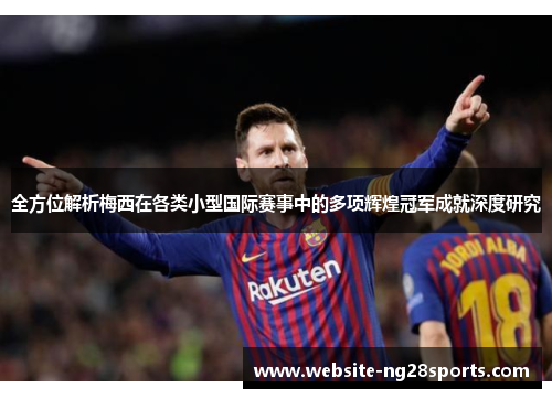全方位解析梅西在各类小型国际赛事中的多项辉煌冠军成就深度研究