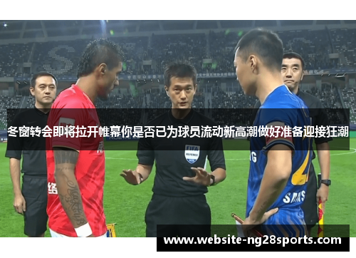 冬窗转会即将拉开帷幕你是否已为球员流动新高潮做好准备迎接狂潮
