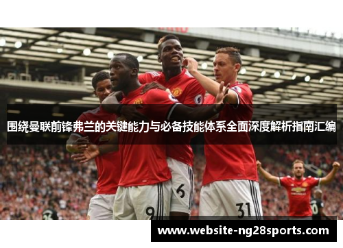 围绕曼联前锋弗兰的关键能力与必备技能体系全面深度解析指南汇编
