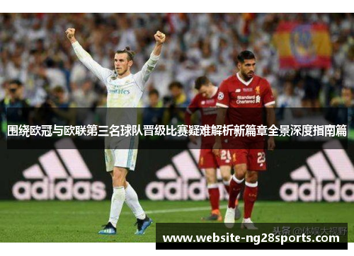 围绕欧冠与欧联第三名球队晋级比赛疑难解析新篇章全景深度指南篇