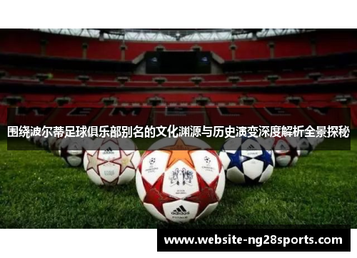 围绕波尔蒂足球俱乐部别名的文化渊源与历史演变深度解析全景探秘