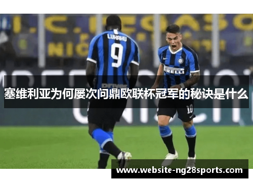 塞维利亚为何屡次问鼎欧联杯冠军的秘诀是什么 塞维利亚为何屡次问鼎欧联杯冠军的秘诀是什么