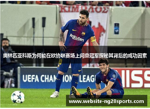 奥林匹亚科斯为何能在欧协联赛场上问鼎冠军探秘其背后的成功因素