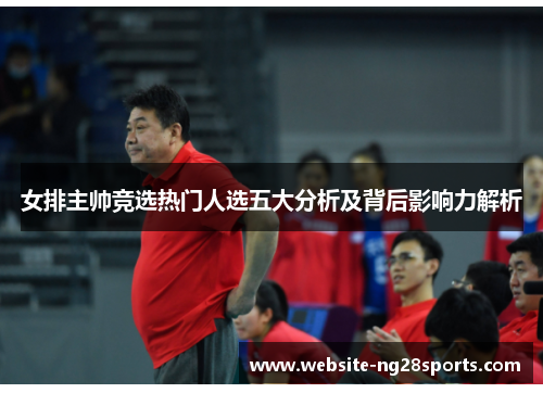 女排主帅竞选热门人选五大分析及背后影响力解析