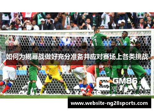 如何为揭幕战做好充分准备并应对赛场上各类挑战 如何为揭幕战做好充分准备并应对赛场上各类挑战