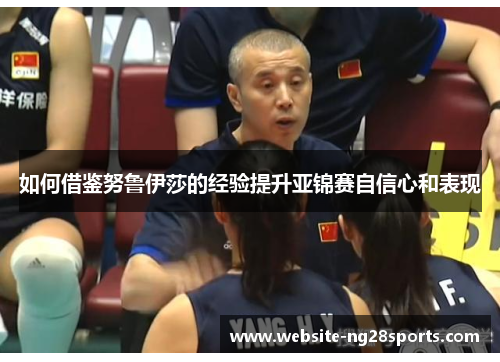 如何借鉴努鲁伊莎的经验提升亚锦赛自信心和表现 如何借鉴努鲁伊莎的经验提升亚锦赛自信心和表现